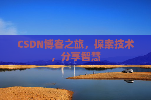CSDN博客之旅,探索技术,分享智慧 CSDN博客之旅,探索技术,分享智慧